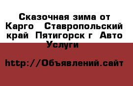 Сказочная зима от Карго - Ставропольский край, Пятигорск г. Авто » Услуги   